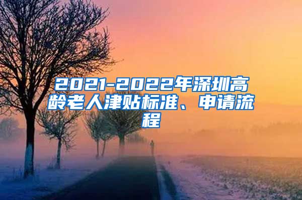 2021-2022年深圳高龄老人津贴标准、申请流程