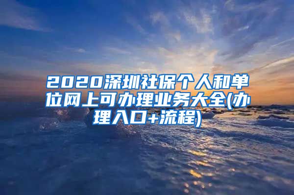 2020深圳社保个人和单位网上可办理业务大全(办理入口+流程)