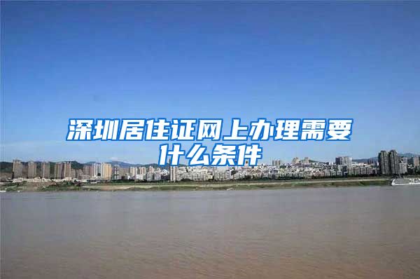 深圳居住证网上办理需要什么条件