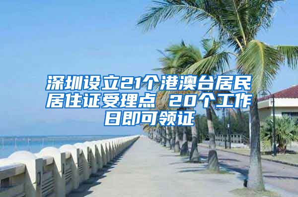 深圳设立21个港澳台居民居住证受理点 20个工作日即可领证