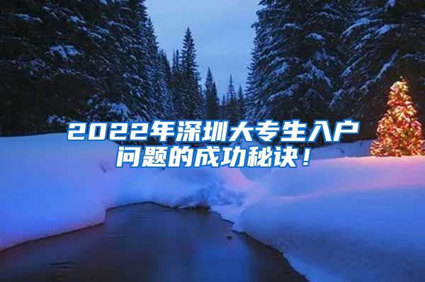 2022年深圳大专生入户问题的成功秘诀！