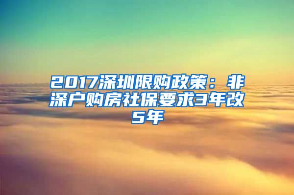 2017深圳限购政策：非深户购房社保要求3年改5年