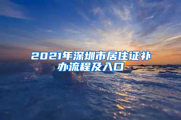 2021年深圳市居住证补办流程及入口