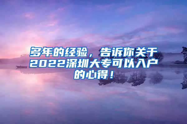 多年的经验，告诉你关于2022深圳大专可以入户的心得！