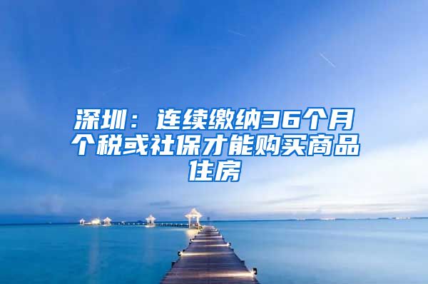 深圳：连续缴纳36个月个税或社保才能购买商品住房