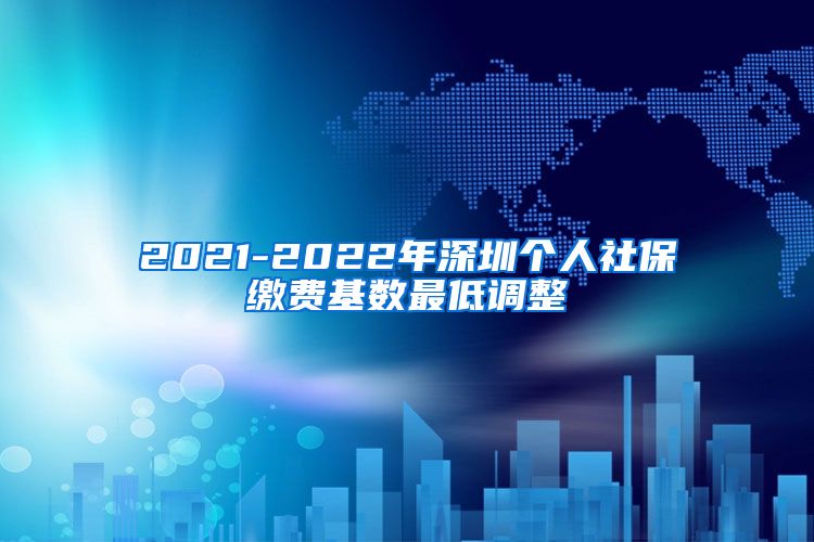 2021-2022年深圳个人社保缴费基数最低调整