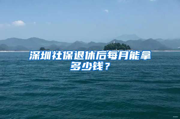深圳社保退休后每月能拿多少钱？