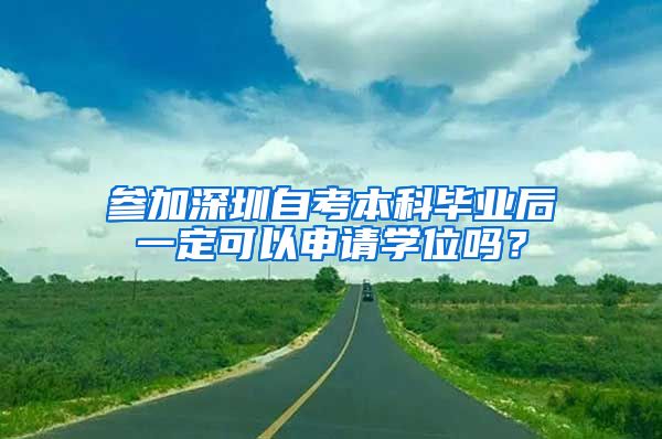 参加深圳自考本科毕业后一定可以申请学位吗？