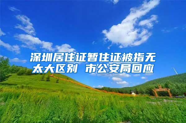 深圳居住证暂住证被指无太大区别 市公安局回应