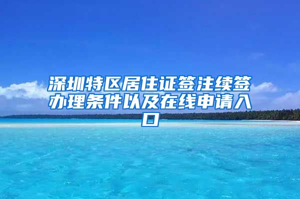 深圳特区居住证签注续签办理条件以及在线申请入口