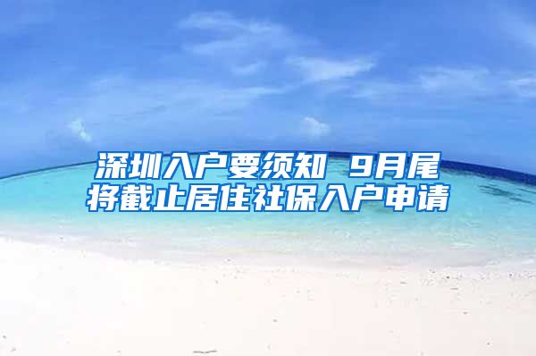 深圳入户要须知 9月尾将截止居住社保入户申请