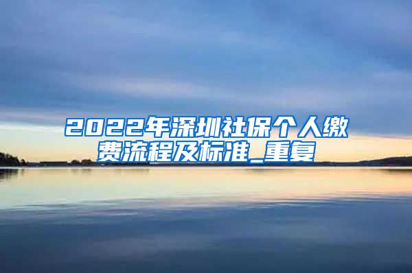 2022年深圳社保个人缴费流程及标准_重复