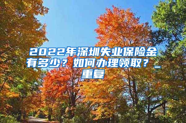 2022年深圳失业保险金有多少？如何办理领取？_重复