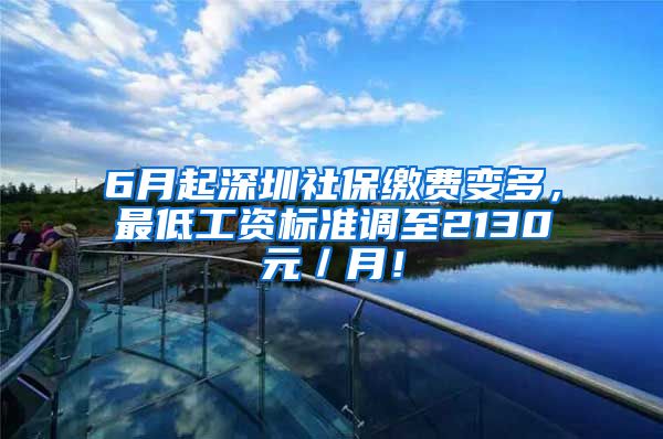 6月起深圳社保缴费变多，最低工资标准调至2130元／月！
