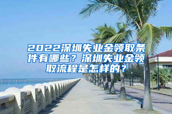 2022深圳失业金领取条件有哪些？深圳失业金领取流程是怎样的？
