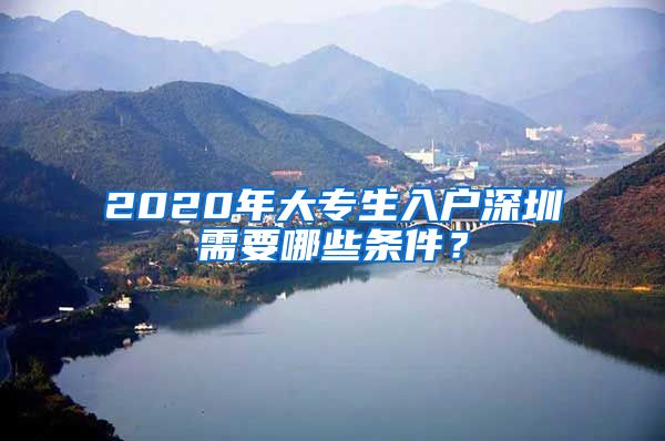 2020年大专生入户深圳需要哪些条件？