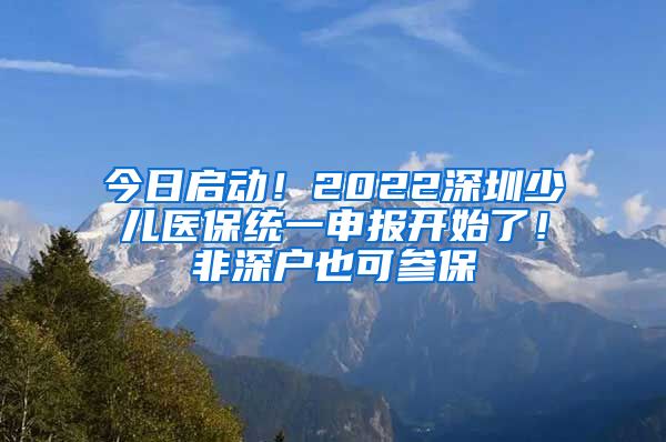 今日启动！2022深圳少儿医保统一申报开始了！非深户也可参保