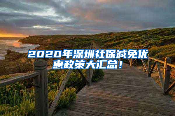 2020年深圳社保减免优惠政策大汇总！