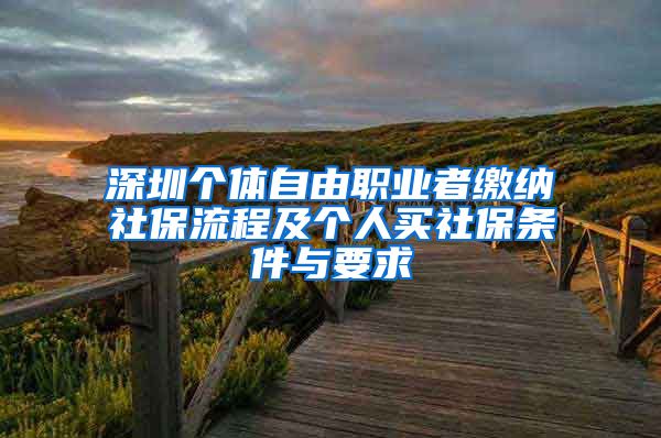 深圳个体自由职业者缴纳社保流程及个人买社保条件与要求