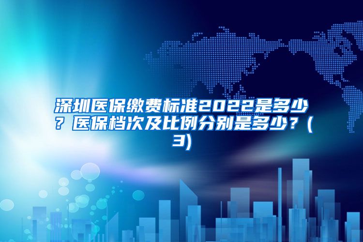 深圳医保缴费标准2022是多少？医保档次及比例分别是多少？(3)