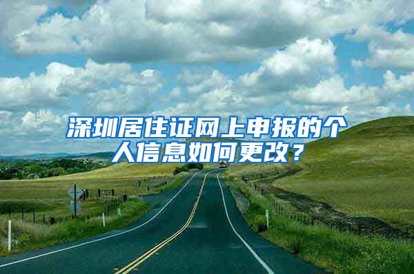 深圳居住证网上申报的个人信息如何更改？