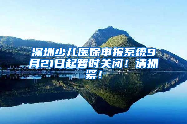 深圳少儿医保申报系统9月21日起暂时关闭！请抓紧！