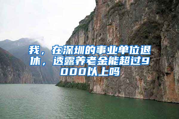 我，在深圳的事业单位退休，透露养老金能超过9000以上吗