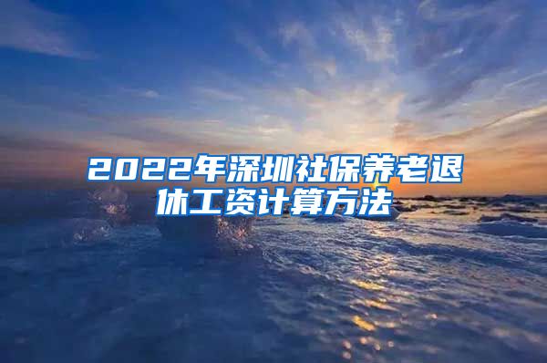 2022年深圳社保养老退休工资计算方法