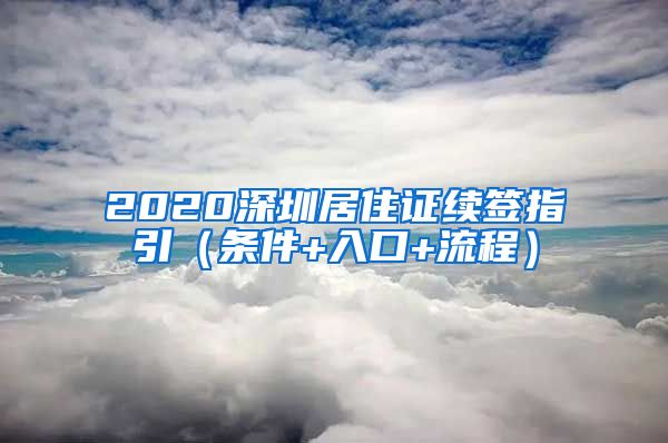 2020深圳居住证续签指引（条件+入口+流程）