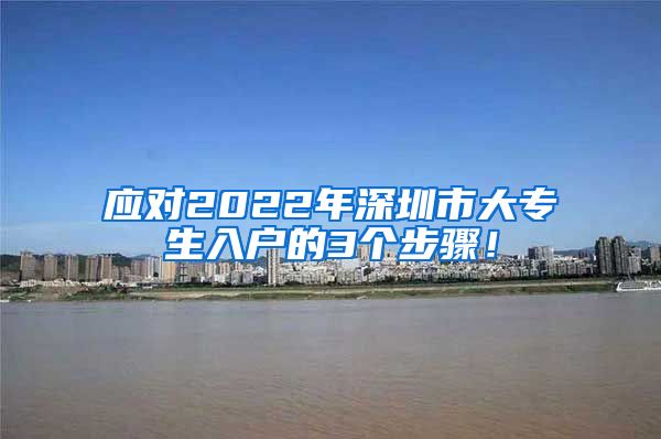 应对2022年深圳市大专生入户的3个步骤！