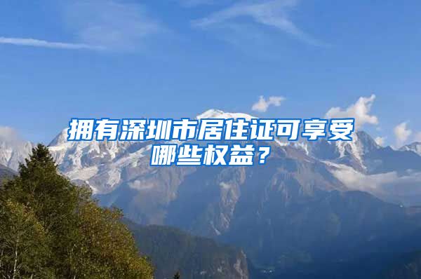 拥有深圳市居住证可享受哪些权益？