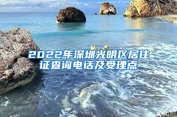 2022年深圳光明区居住证查询电话及受理点