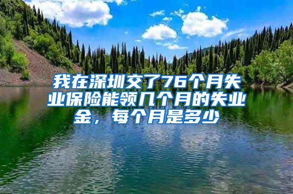 我在深圳交了76个月失业保险能领几个月的失业金，每个月是多少