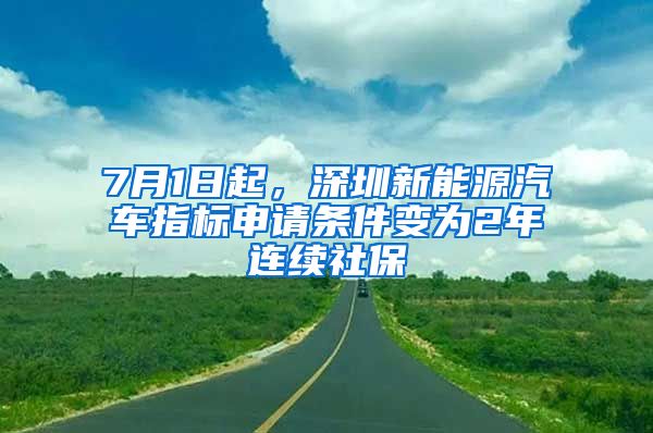 7月1日起，深圳新能源汽车指标申请条件变为2年连续社保