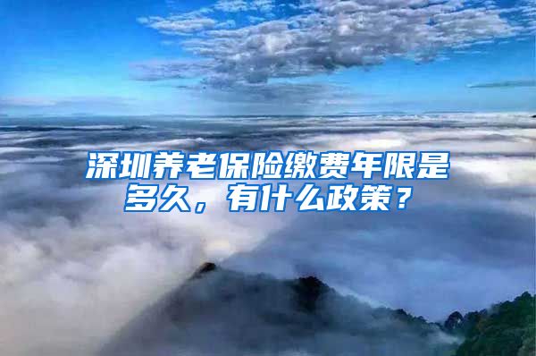 深圳养老保险缴费年限是多久，有什么政策？