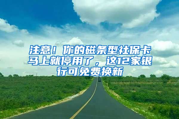 注意！你的磁条型社保卡马上就停用了，这12家银行可免费换新