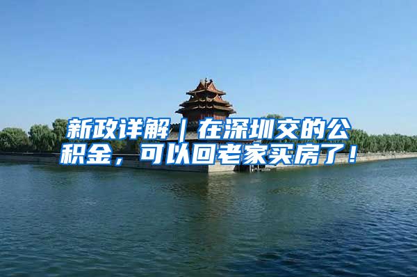 新政详解｜在深圳交的公积金，可以回老家买房了！