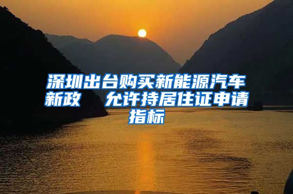深圳出台购买新能源汽车新政  允许持居住证申请指标