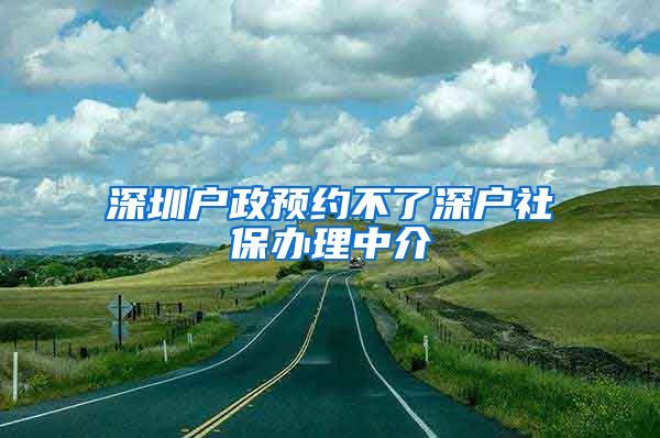 深圳户政预约不了深户社保办理中介