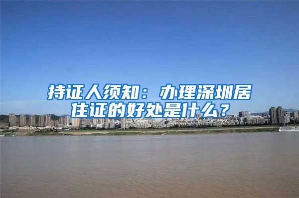 持证人须知：办理深圳居住证的好处是什么？