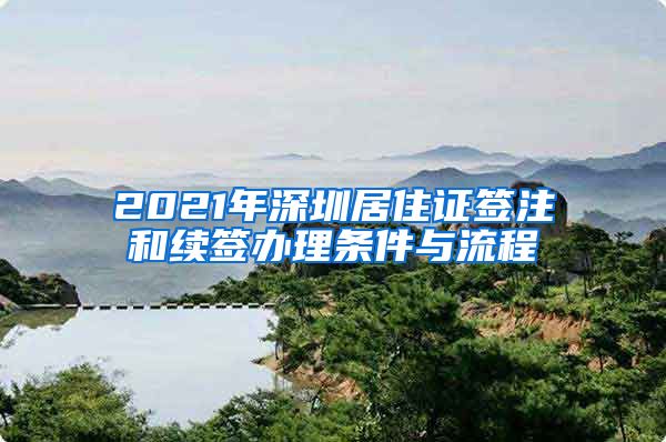 2021年深圳居住证签注和续签办理条件与流程