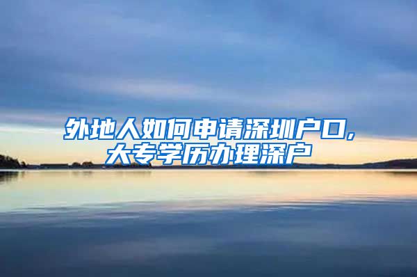 外地人如何申请深圳户口,大专学历办理深户