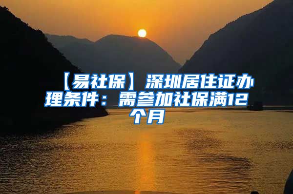 【易社保】深圳居住证办理条件：需参加社保满12个月