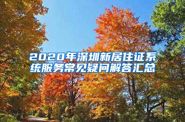 2020年深圳新居住证系统服务常见疑问解答汇总