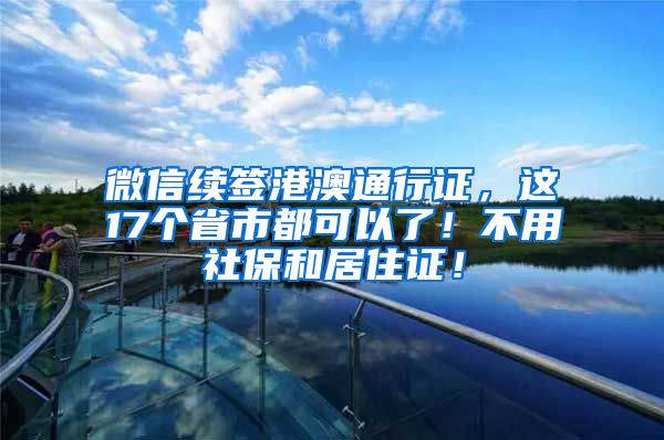 微信续签港澳通行证，这17个省市都可以了！不用社保和居住证！