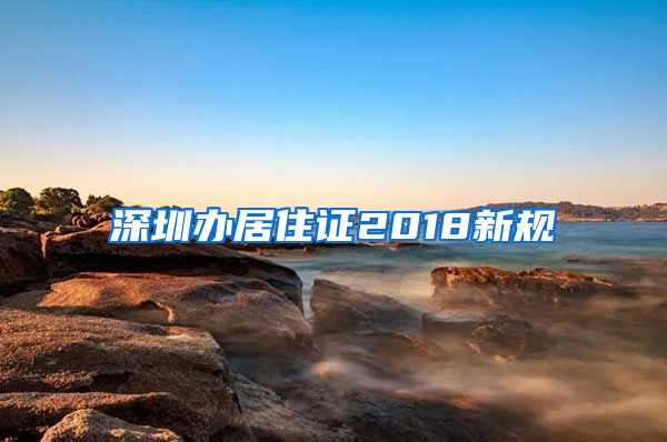 深圳办居住证2018新规