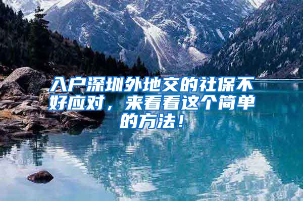 入户深圳外地交的社保不好应对，来看看这个简单的方法！