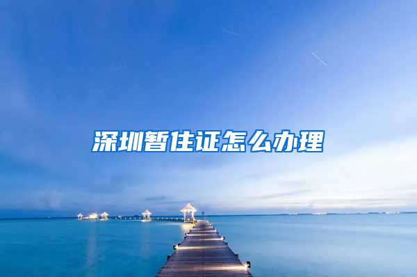 深圳暂住证怎么办理