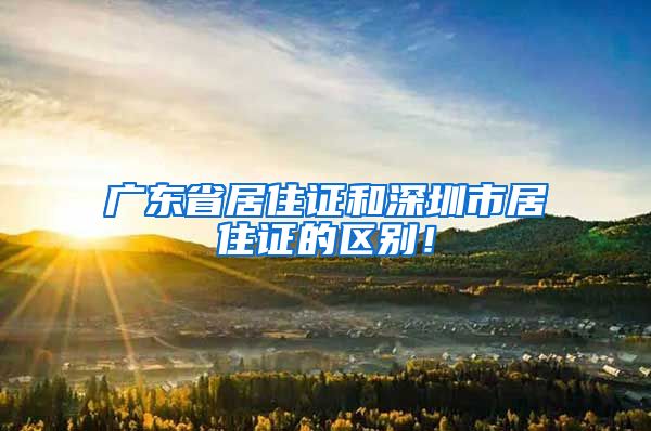 广东省居住证和深圳市居住证的区别！