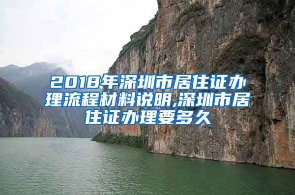 2018年深圳市居住证办理流程材料说明,深圳市居住证办理要多久